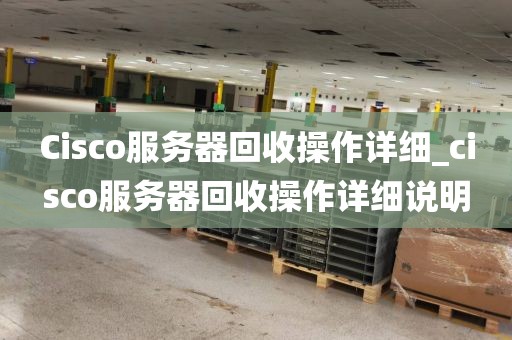 Cisco服务器回收操作详细_cisco服务器回收操作详细说明