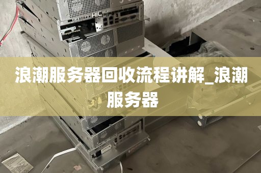 浪潮服务器回收流程讲解_浪潮 服务器