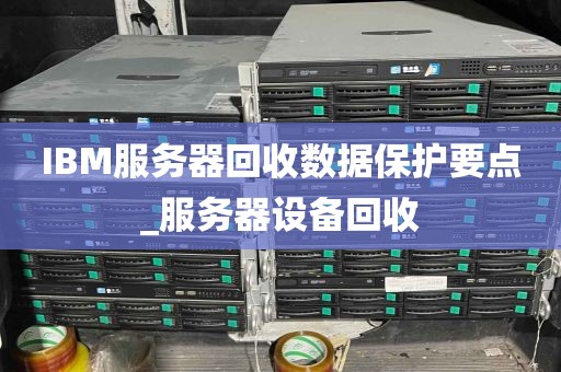 IBM服务器回收数据保护要点_服务器设备回收