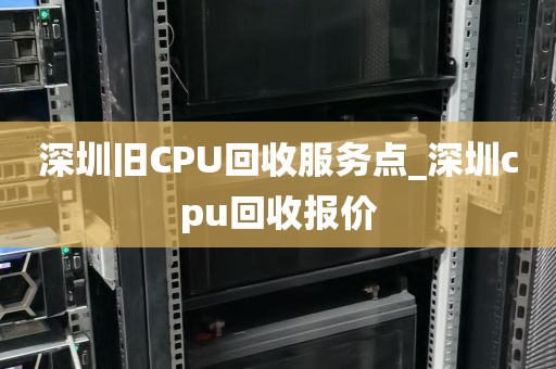 深圳旧CPU回收服务点_深圳cpu回收报价