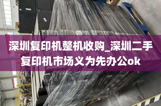 深圳复印机整机收购_深圳二手复印机市场义为先办公ok