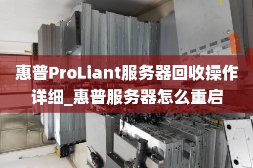 惠普ProLiant服务器回收操作详细_惠普服务器怎么重启