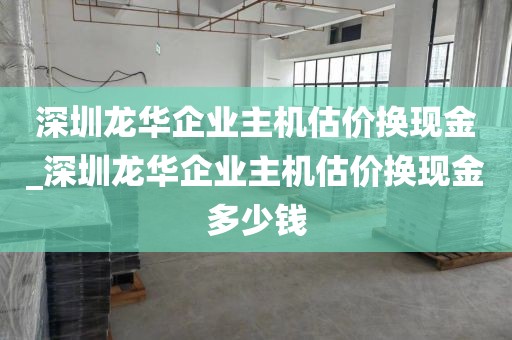 深圳龙华企业主机估价换现金_深圳龙华企业主机估价换现金多少钱