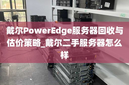 戴尔PowerEdge服务器回收与估价策略_戴尔二手服务器怎么样