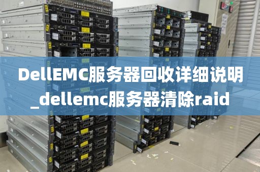 DellEMC服务器回收详细说明_dellemc服务器清除raid