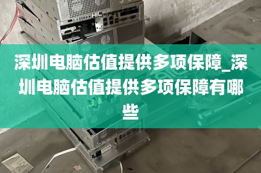 深圳电脑估值提供多项保障_深圳电脑估值提供多项保障有哪些