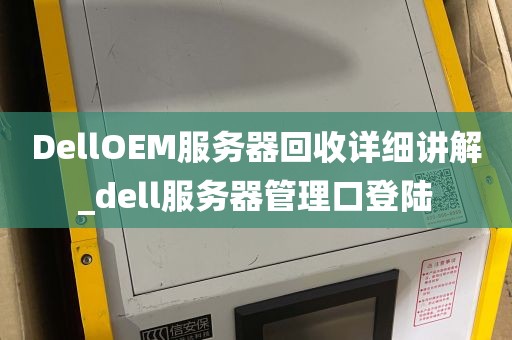 DellOEM服务器回收详细讲解_dell服务器管理口登陆