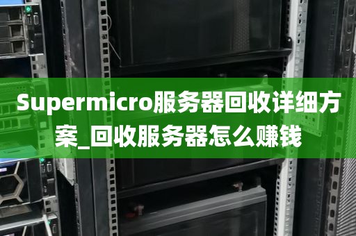 Supermicro服务器回收详细方案_回收服务器怎么赚钱