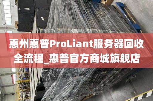 惠州惠普ProLiant服务器回收全流程_惠普官方商城旗舰店