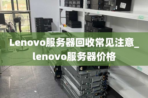 Lenovo服务器回收常见注意_lenovo服务器价格