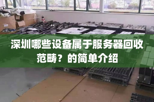 深圳哪些设备属于服务器回收范畴？的简单介绍