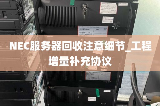 NEC服务器回收注意细节_工程增量补充协议