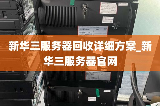 新华三服务器回收详细方案_新华三服务器官网