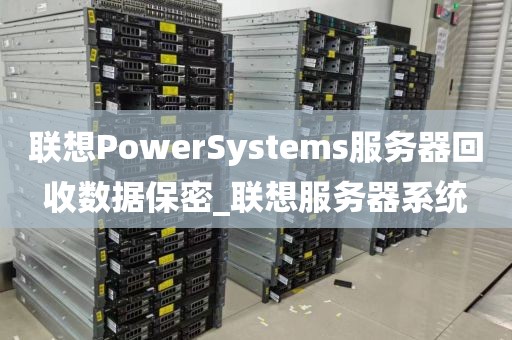 联想PowerSystems服务器回收数据保密_联想服务器系统