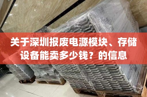 关于深圳报废电源模块、存储设备能卖多少钱？的信息