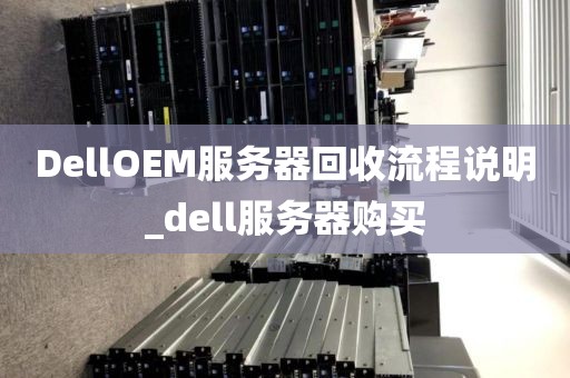 DellOEM服务器回收流程说明_dell服务器购买