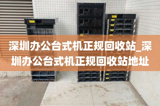 深圳办公台式机正规回收站_深圳办公台式机正规回收站地址