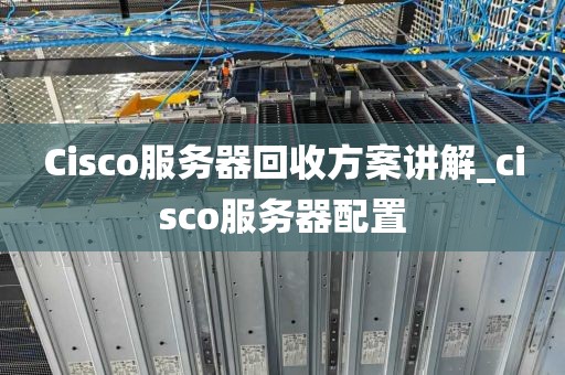 Cisco服务器回收方案讲解_cisco服务器配置