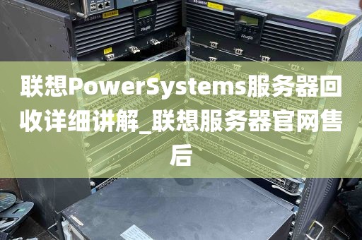 联想PowerSystems服务器回收详细讲解_联想服务器官网售后