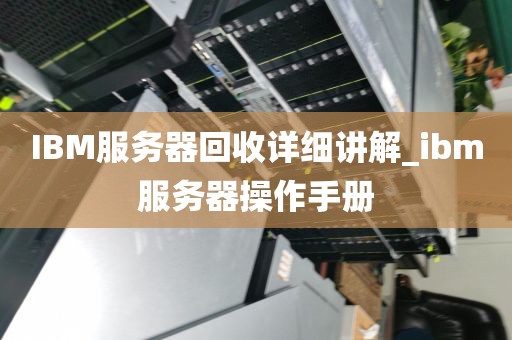 IBM服务器回收详细讲解_ibm服务器操作手册