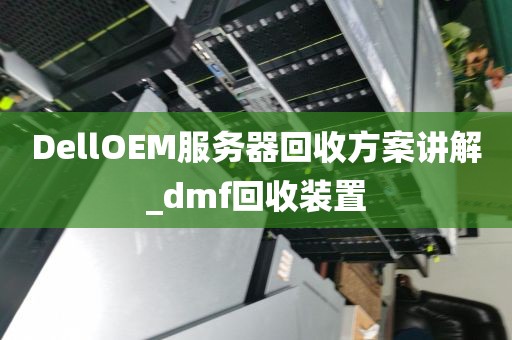 DellOEM服务器回收方案讲解_dmf回收装置