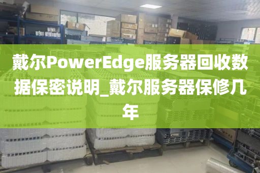 戴尔PowerEdge服务器回收数据保密说明_戴尔服务器保修几年