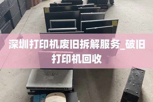深圳打印机废旧拆解服务_破旧打印机回收