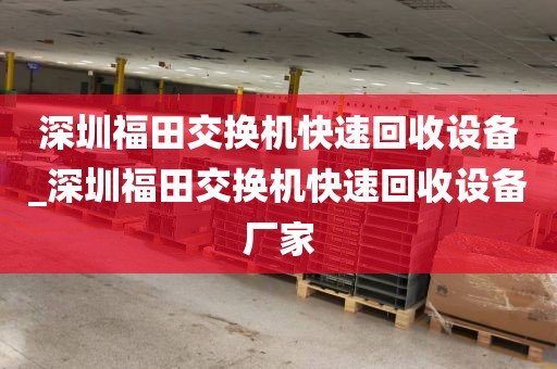 深圳福田交换机快速回收设备_深圳福田交换机快速回收设备厂家
