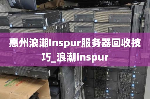 惠州浪潮Inspur服务器回收技巧_浪潮inspur