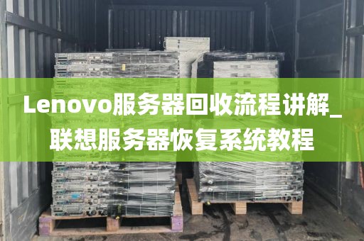 Lenovo服务器回收流程讲解_联想服务器恢复系统教程