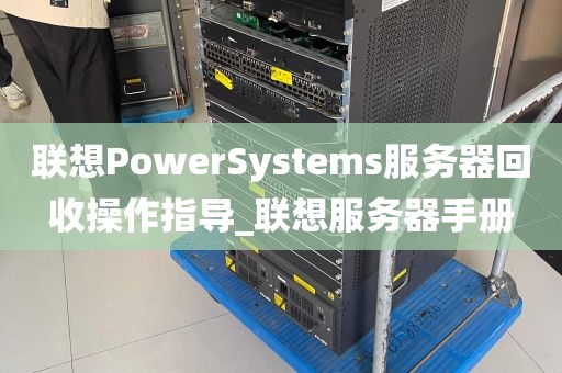 联想PowerSystems服务器回收操作指导_联想服务器手册
