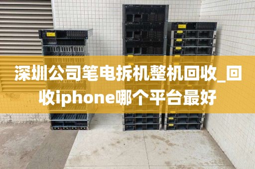 深圳公司笔电拆机整机回收_回收iphone哪个平台最好