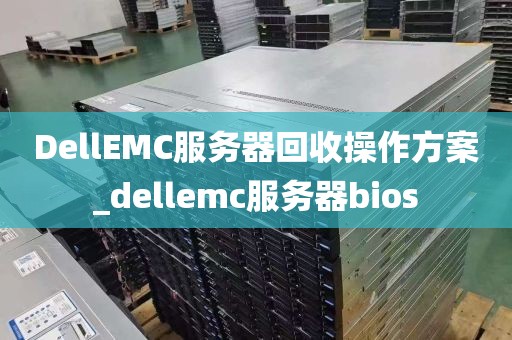 DellEMC服务器回收操作方案_dellemc服务器bios