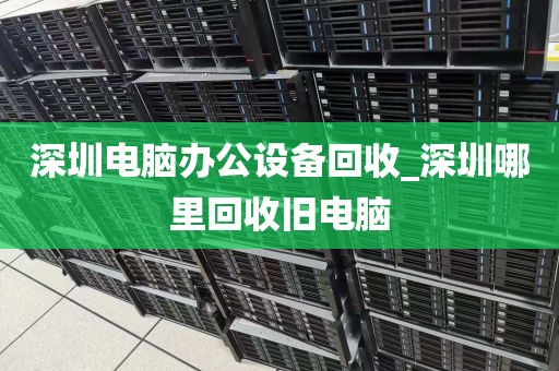 深圳电脑办公设备回收_深圳哪里回收旧电脑