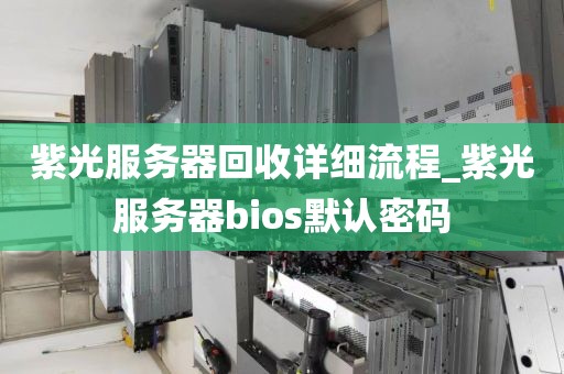 紫光服务器回收详细流程_紫光服务器bios默认密码