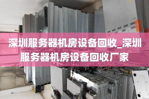 深圳服务器机房设备回收_深圳服务器机房设备回收厂家