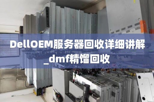DellOEM服务器回收详细讲解_dmf精馏回收