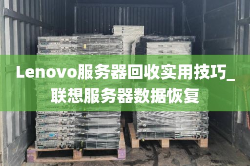 Lenovo服务器回收实用技巧_联想服务器数据恢复