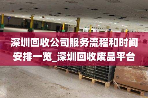 深圳回收公司服务流程和时间安排一览_深圳回收废品平台