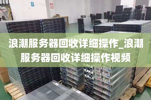浪潮服务器回收详细操作_浪潮服务器回收详细操作视频