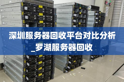 深圳服务器回收平台对比分析_罗湖服务器回收