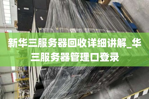 新华三服务器回收详细讲解_华三服务器管理口登录