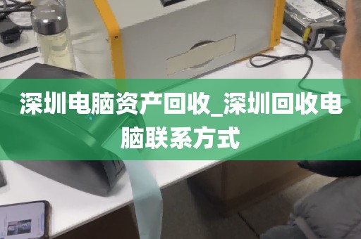 深圳电脑资产回收_深圳回收电脑联系方式