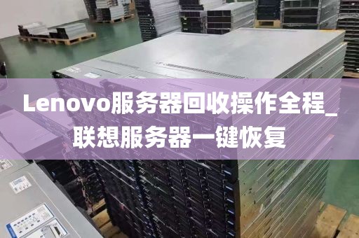 Lenovo服务器回收操作全程_联想服务器一键恢复