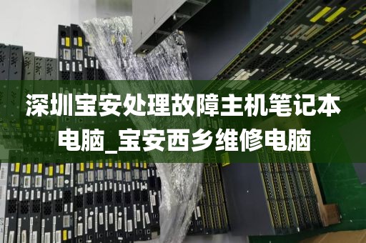 深圳宝安处理故障主机笔记本电脑_宝安西乡维修电脑