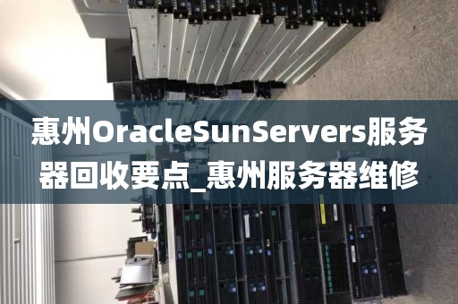 惠州OracleSunServers服务器回收要点_惠州服务器维修
