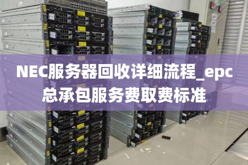NEC服务器回收详细流程_epc总承包服务费取费标准