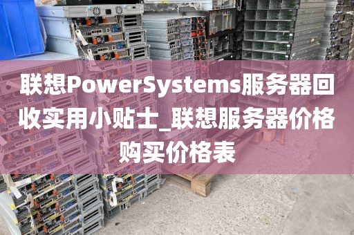 联想PowerSystems服务器回收实用小贴士_联想服务器价格购买价格表