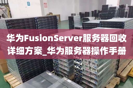 华为FusionServer服务器回收详细方案_华为服务器操作手册