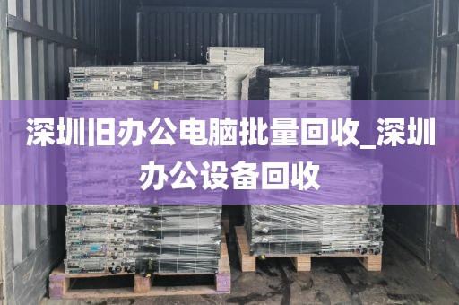 深圳旧办公电脑批量回收_深圳办公设备回收